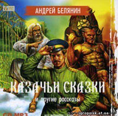 Казачьи сказки и другие рассказы - А.О. Белянин (2010) аудио книга - скачать бесплатно без регистрации и смс - igropoisk.at.ua